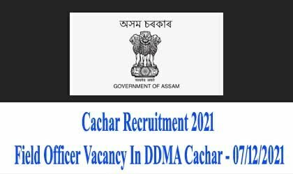 Cachar Recruitment 2021 – Field Officer Vacancy In DDMA Cachar - 07/12/2021