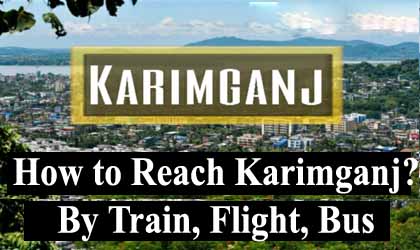 How to Reach Karimganj? By Train, Flight, Bus