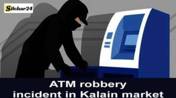 Silchar News: कालाइन बाजार में ATM लूट की घटना, जानिए कैसे हुई लुट…