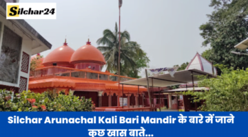Silchar Arunachal Kali Bari Mandir के बारे में जाने कुछ खास बाते…