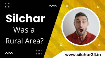 क्या सिलचर एक ग्रामीण क्षेत्र है – Silchar Was a Rural Area?