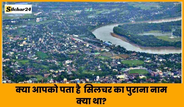 What Was The Old Name of Silchar