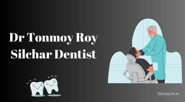 Dr Tonmoy Roy Silchar Dentist